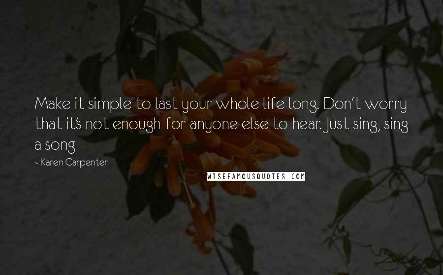 Karen Carpenter quotes: Make it simple to last your whole life long. Don't worry that it's not enough for anyone else to hear. Just sing, sing a song Karen Carpenter quotes: Make it simple to last your whole life long. Don't worry that it's not enough for anyone else to hear. Just sing, sing a song