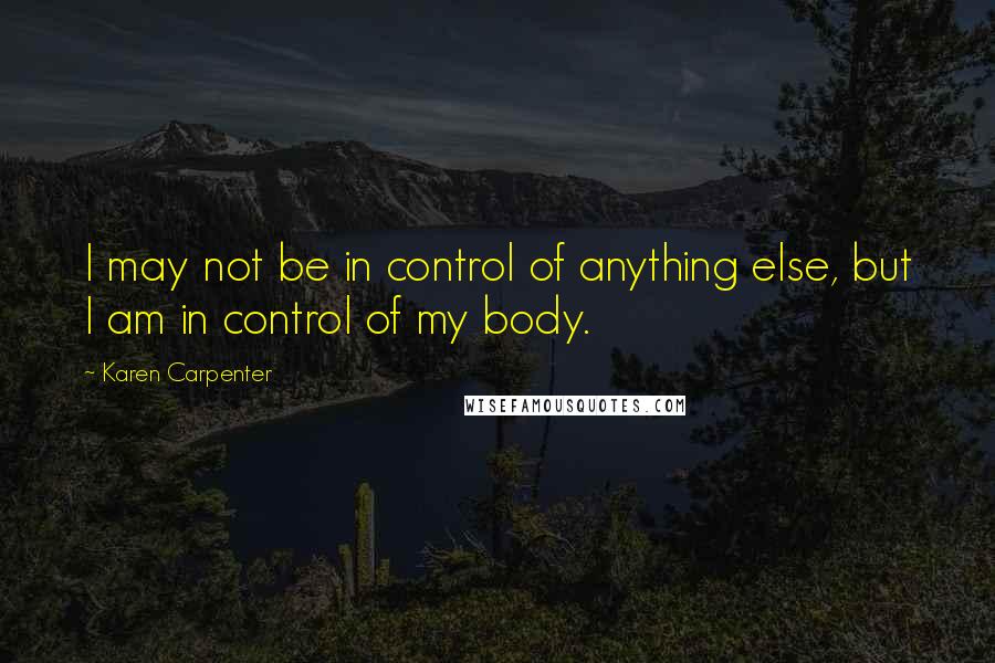 Karen Carpenter quotes: I may not be in control of anything else, but I am in control of my body.