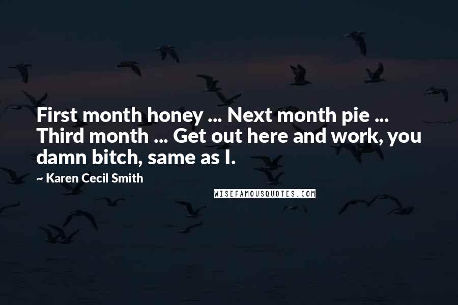 Karen Cecil Smith quotes: First month honey ... Next month pie ... Third month ... Get out here and work, you damn bitch, same as I.