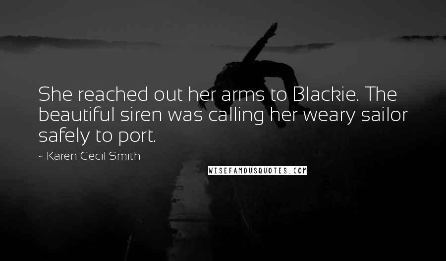 Karen Cecil Smith quotes: She reached out her arms to Blackie. The beautiful siren was calling her weary sailor safely to port.