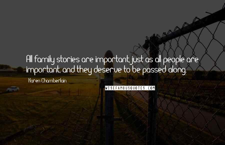 Karen Chamberlain quotes: All family stories are important, just as all people are important, and they deserve to be passed along. Karen Chamberlain quotes: All family stories are important, just as all people are important, and they deserve to be passed along.