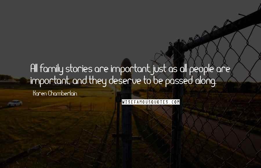 Karen Chamberlain quotes: All family stories are important, just as all people are important, and they deserve to be passed along.