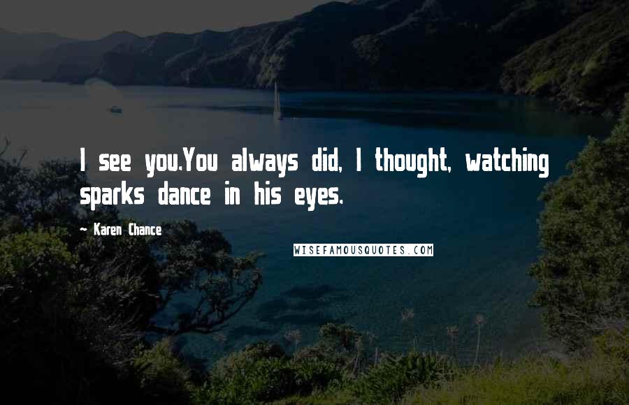 Karen Chance quotes: I see you.You always did, I thought, watching sparks dance in his eyes.