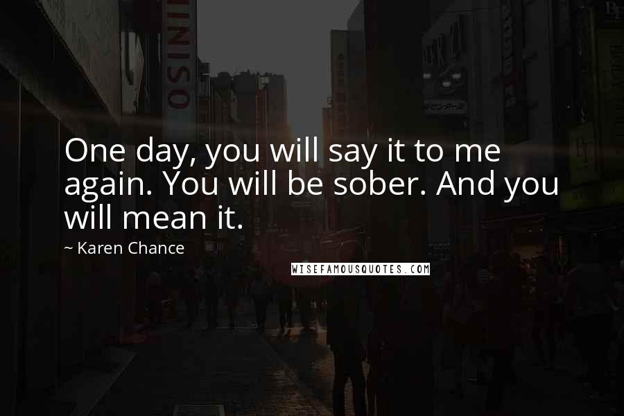 Karen Chance quotes: One day, you will say it to me again. You will be sober. And you will mean it.
