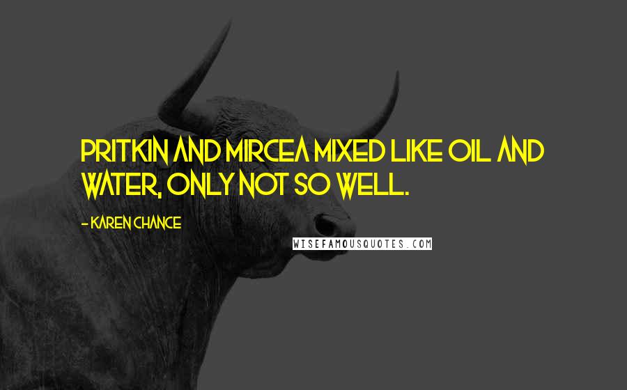 Karen Chance quotes: Pritkin and Mircea mixed like oil and water, only not so well.