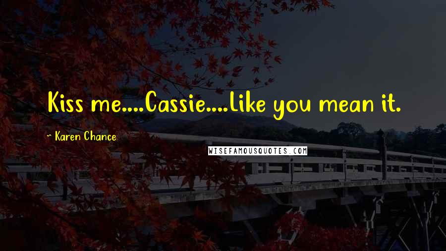 Karen Chance quotes: Kiss me....Cassie....Like you mean it.