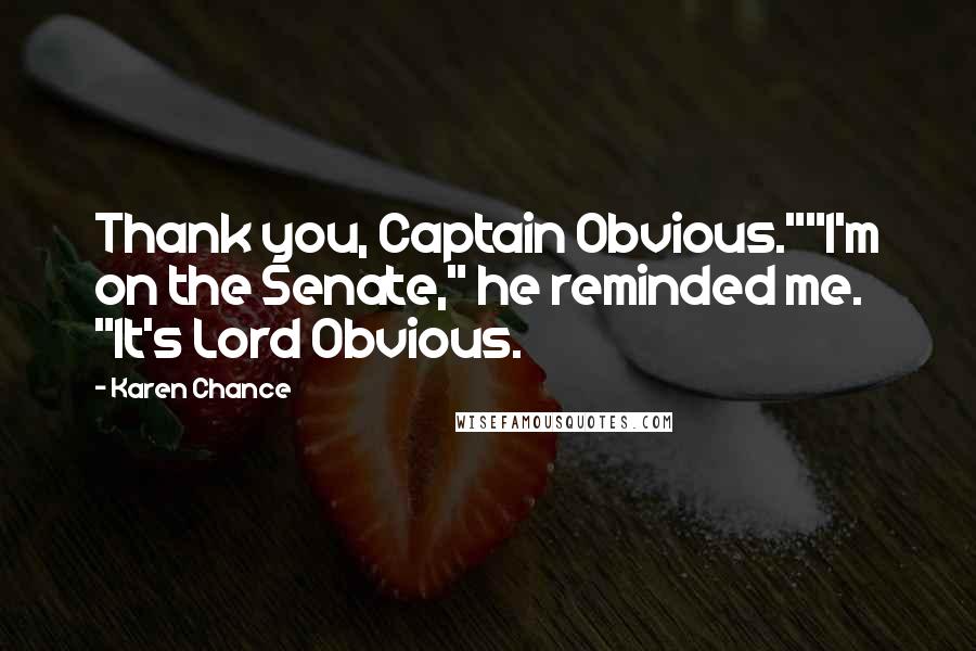 Karen Chance quotes: Thank you, Captain Obvious.""I'm on the Senate," he reminded me. "It's Lord Obvious.