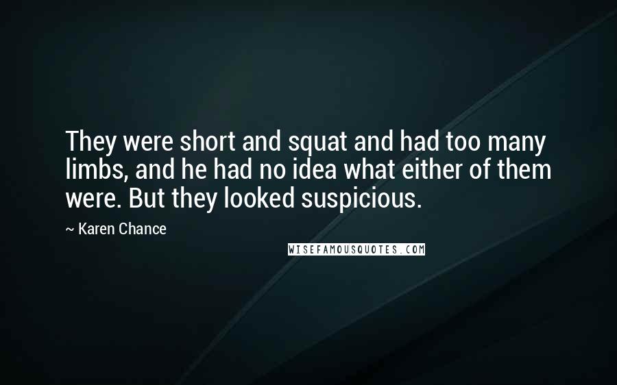 Karen Chance quotes: They were short and squat and had too many limbs, and he had no idea what either of them were. But they looked suspicious.