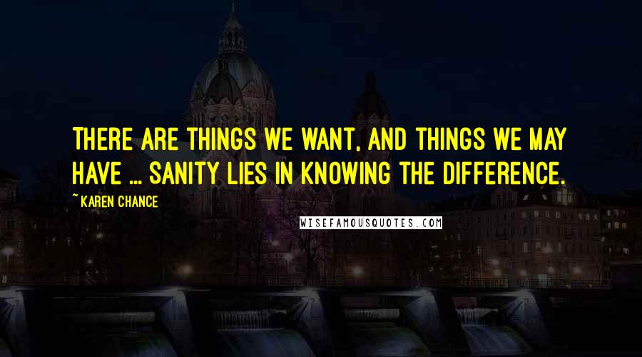 Karen Chance quotes: There are things we want, and things we may have ... Sanity lies in knowing the difference.