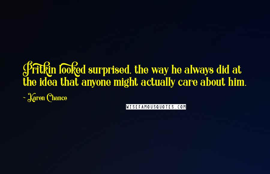 Karen Chance quotes: Pritkin looked surprised, the way he always did at the idea that anyone might actually care about him.