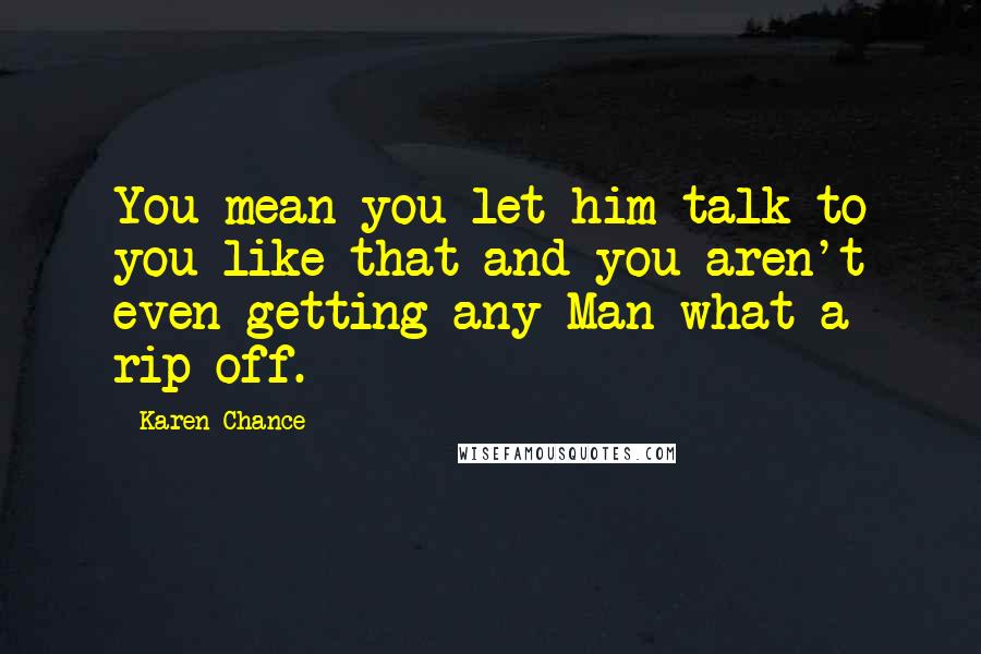 Karen Chance quotes: You mean you let him talk to you like that and you aren't even getting any Man what a rip-off.