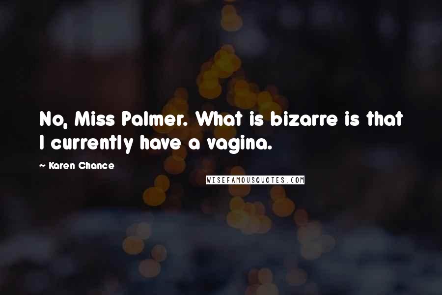 Karen Chance quotes: No, Miss Palmer. What is bizarre is that I currently have a vagina.