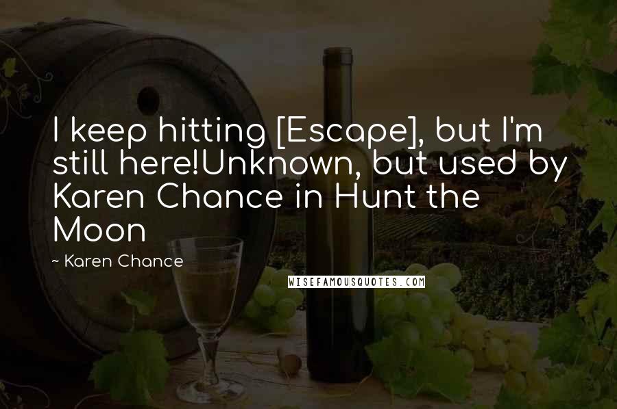 Karen Chance quotes: I keep hitting [Escape], but I'm still here!Unknown, but used by Karen Chance in Hunt the Moon