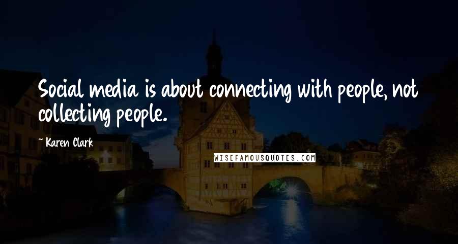 Karen Clark quotes: Social media is about connecting with people, not collecting people.