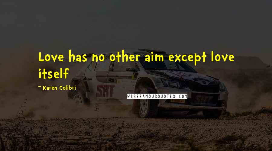 Karen Colibri quotes: Love has no other aim except love itself