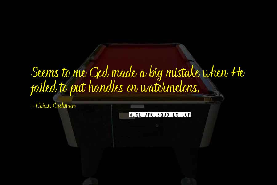 Karen Cushman quotes: Seems to me God made a big mistake when He failed to put handles on watermelons.