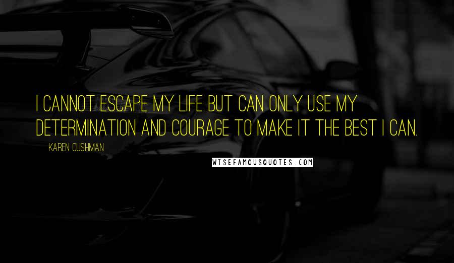 Karen Cushman quotes: I cannot escape my life but can only use my determination and courage to make it the best I can.