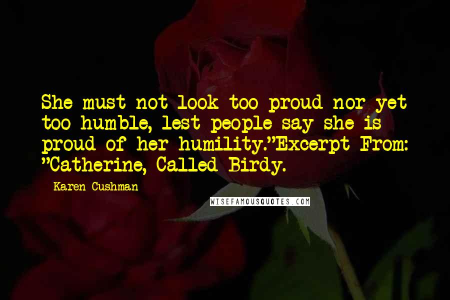 Karen Cushman quotes: She must not look too proud nor yet too humble, lest people say she is proud of her humility."Excerpt From: "Catherine, Called Birdy.