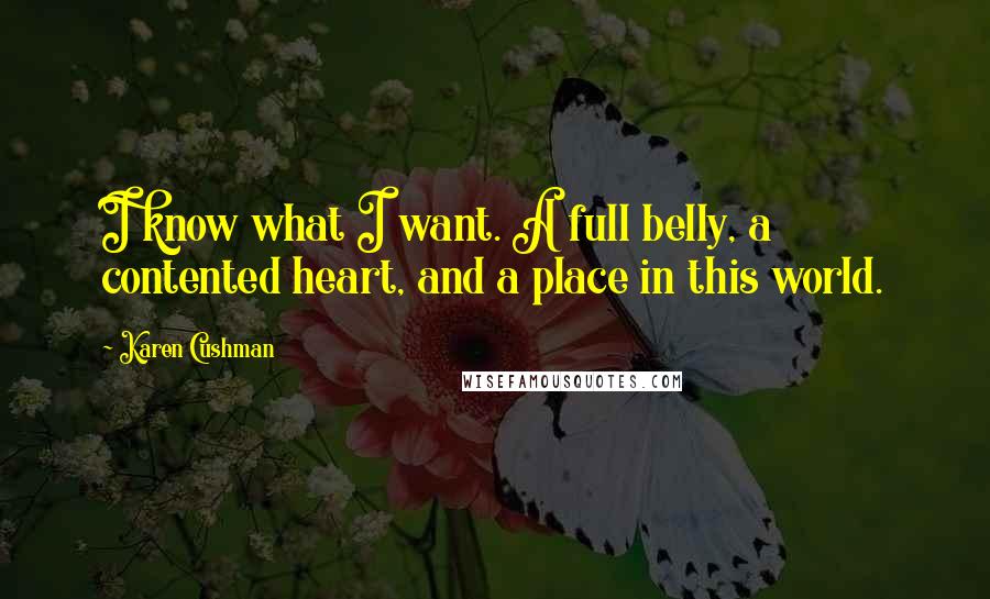 Karen Cushman quotes: I know what I want. A full belly, a contented heart, and a place in this world.