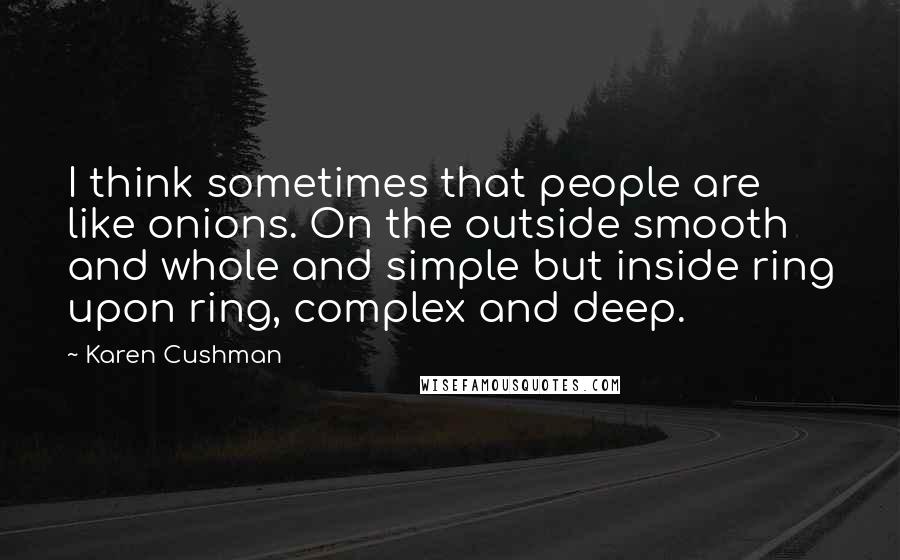 Karen Cushman quotes: I think sometimes that people are like onions. On the outside smooth and whole and simple but inside ring upon ring, complex and deep.