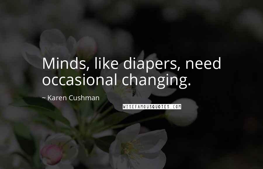 Karen Cushman quotes: Minds, like diapers, need occasional changing.