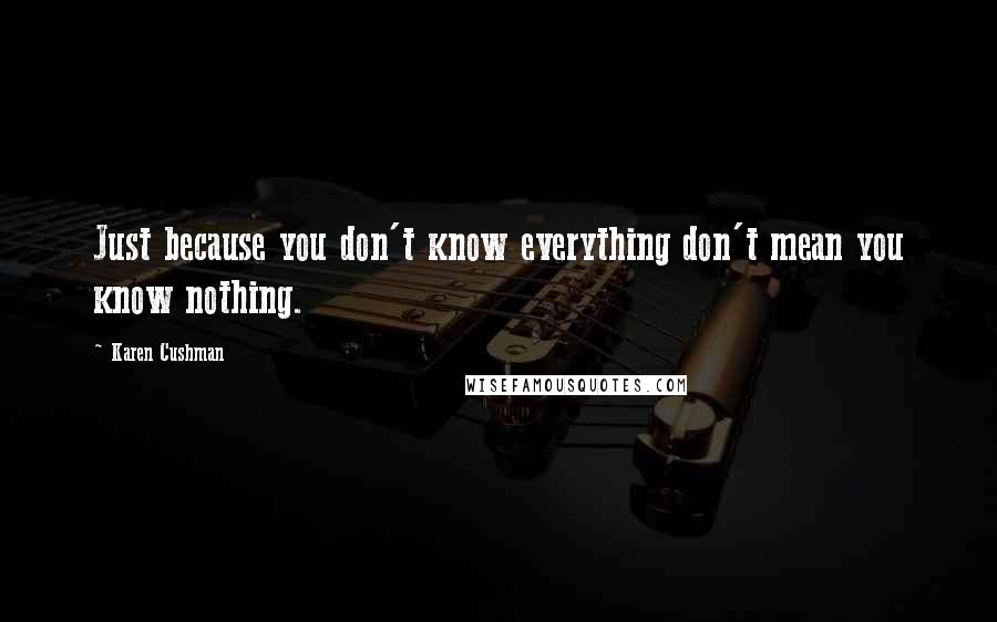 Karen Cushman quotes: Just because you don't know everything don't mean you know nothing.