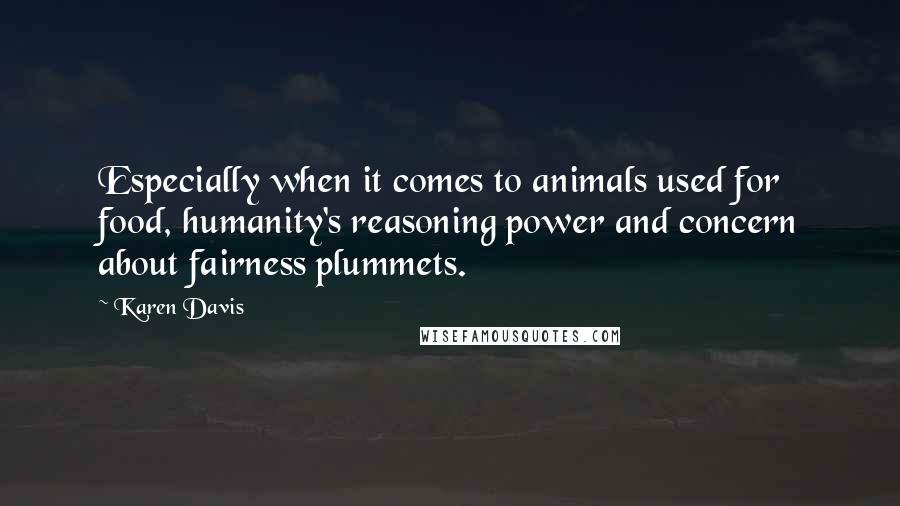 Karen Davis quotes: Especially when it comes to animals used for food, humanity's reasoning power and concern about fairness plummets.