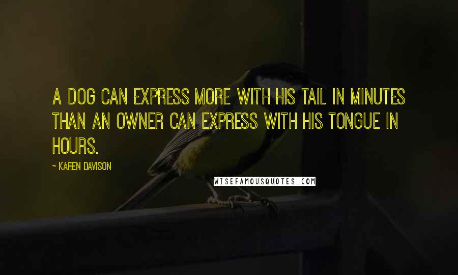Karen Davison quotes: A dog can express more with his tail in minutes than an owner can express with his tongue in hours.