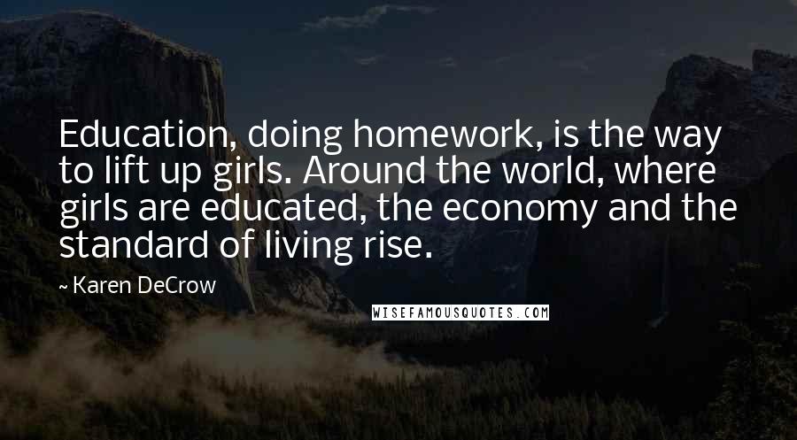 Karen DeCrow quotes: Education, doing homework, is the way to lift up girls. Around the world, where girls are educated, the economy and the standard of living rise.
