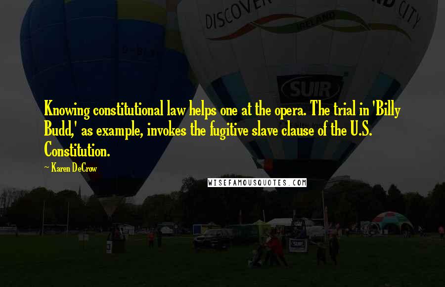 Karen DeCrow quotes: Knowing constitutional law helps one at the opera. The trial in 'Billy Budd,' as example, invokes the fugitive slave clause of the U.S. Constitution.