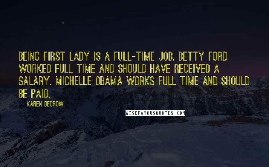 Karen DeCrow quotes: Being first lady is a full-time job. Betty Ford worked full time and should have received a salary. Michelle Obama works full time and should be paid.