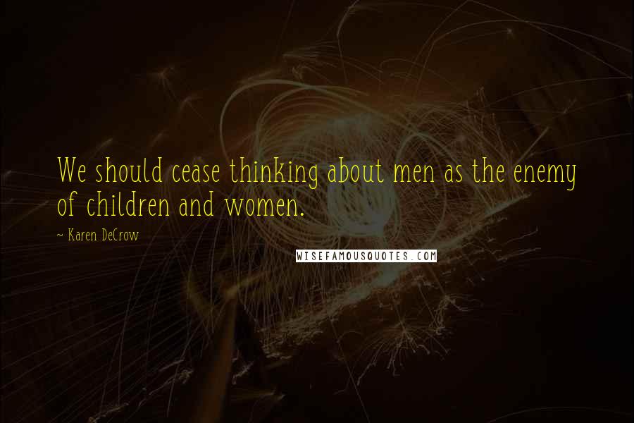 Karen DeCrow quotes: We should cease thinking about men as the enemy of children and women.