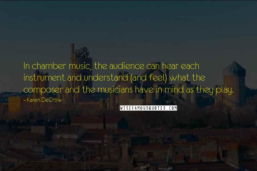 Karen DeCrow quotes: In chamber music, the audience can hear each instrument and understand (and feel) what the composer and the musicians have in mind as they play.