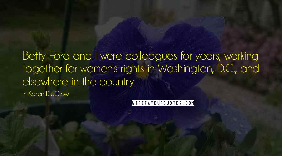 Karen DeCrow quotes: Betty Ford and I were colleagues for years, working together for women's rights in Washington, D.C., and elsewhere in the country.