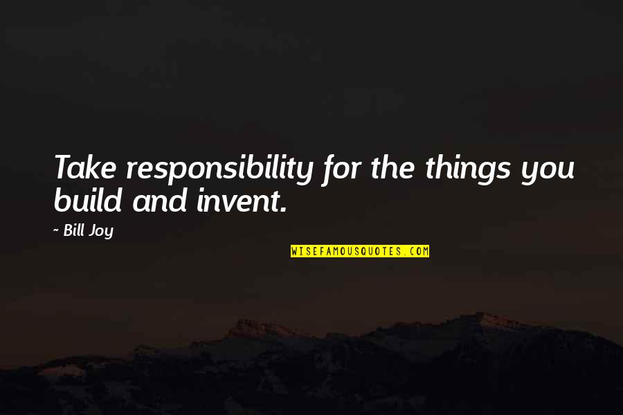 Karen Desalvo Quotes By Bill Joy: Take responsibility for the things you build and