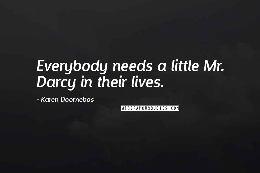 Karen Doornebos quotes: Everybody needs a little Mr. Darcy in their lives.
