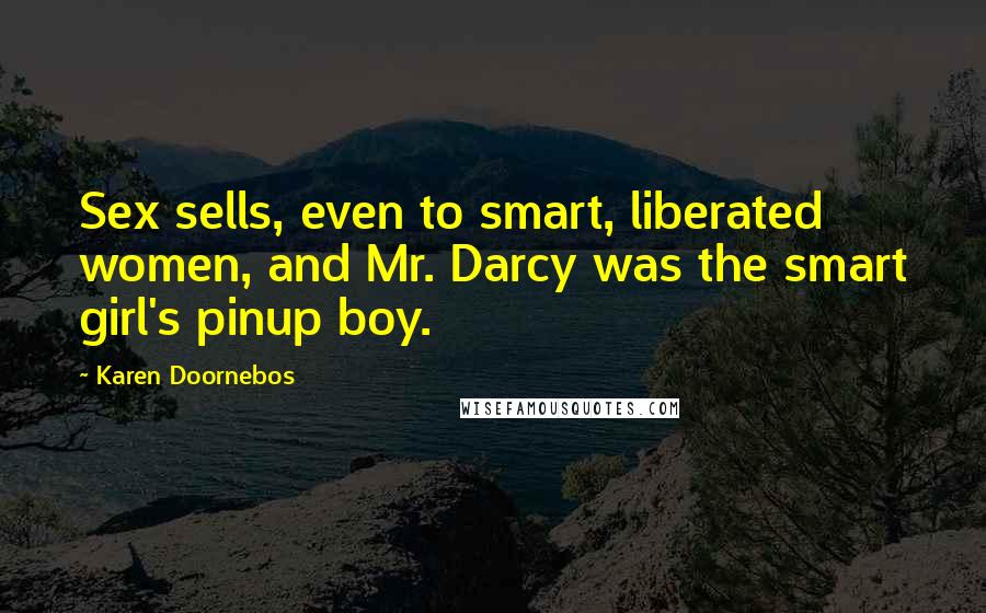 Karen Doornebos quotes: Sex sells, even to smart, liberated women, and Mr. Darcy was the smart girl's pinup boy.