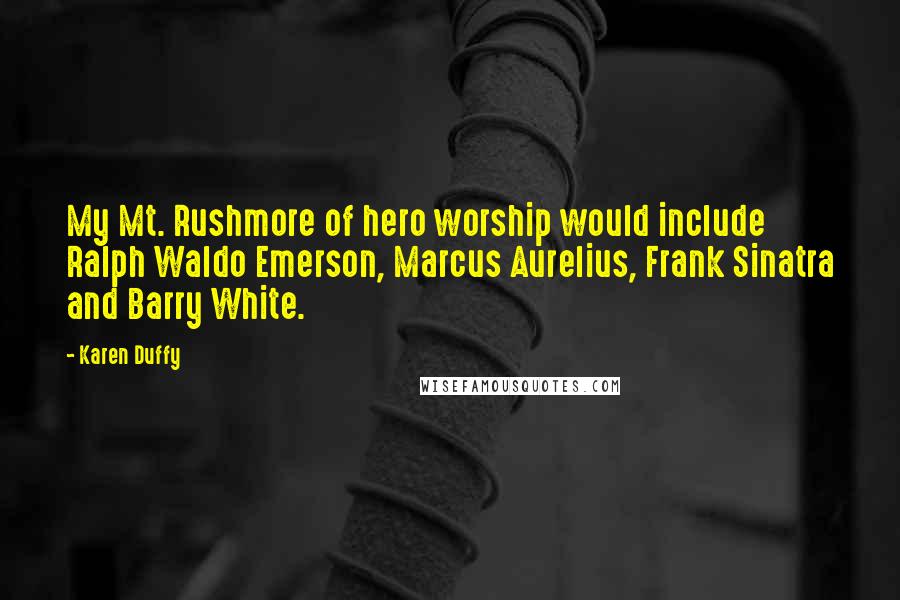 Karen Duffy quotes: My Mt. Rushmore of hero worship would include Ralph Waldo Emerson, Marcus Aurelius, Frank Sinatra and Barry White. Karen Duffy quotes: My Mt. Rushmore of hero worship would include Ralph Waldo Emerson, Marcus Aurelius, Frank Sinatra and Barry White.