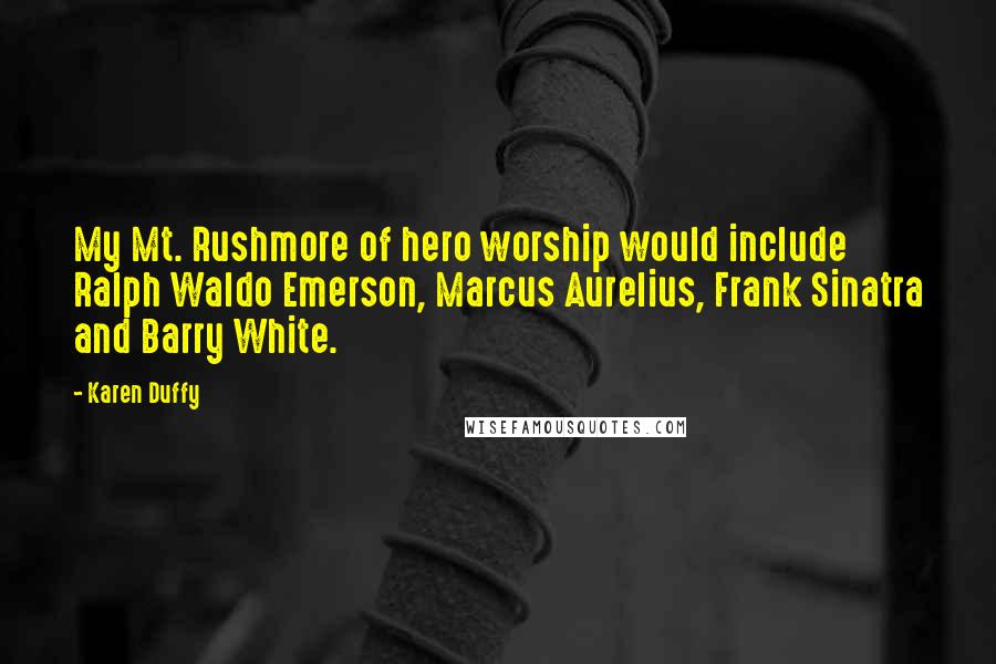 Karen Duffy quotes: My Mt. Rushmore of hero worship would include Ralph Waldo Emerson, Marcus Aurelius, Frank Sinatra and Barry White.