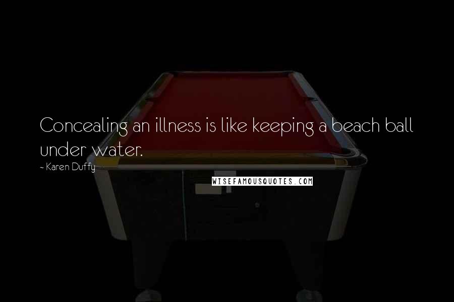 Karen Duffy quotes: Concealing an illness is like keeping a beach ball under water.