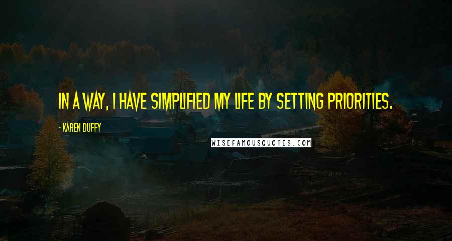 Karen Duffy quotes: In a way, I have simplified my life by setting priorities.
