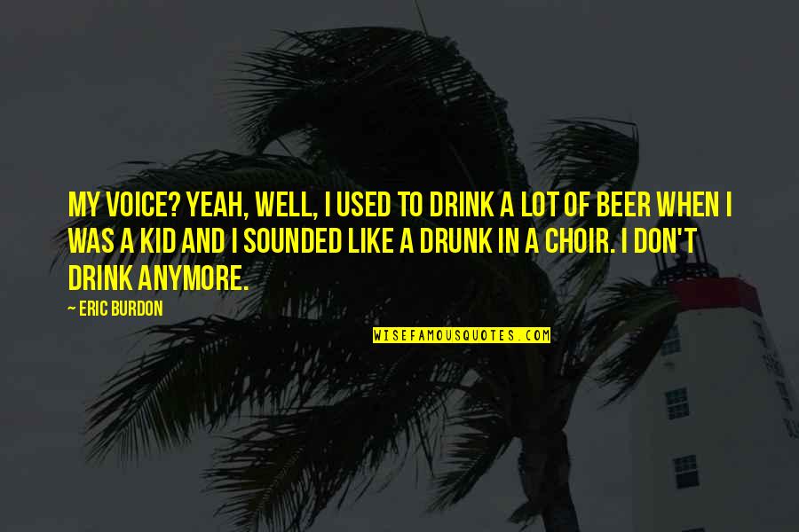 Karen Dunbar Quotes By Eric Burdon: My voice? Yeah, well, I used to drink Karen Dunbar Quotes By Eric Burdon: My voice? Yeah, well, I used to drink