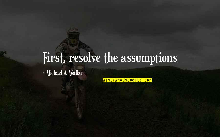 Karen Dunbar Quotes By Michael A. Walker: First, resolve the assumptions Karen Dunbar Quotes By Michael A. Walker: First, resolve the assumptions