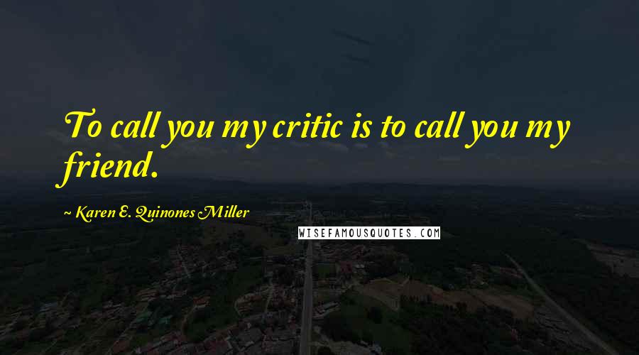 Karen E. Quinones Miller quotes: To call you my critic is to call you my friend.