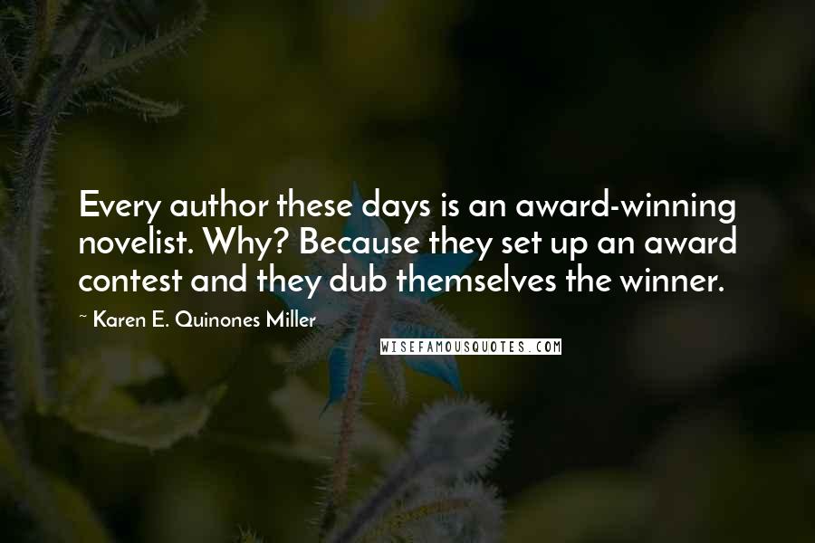 Karen E. Quinones Miller quotes: Every author these days is an award-winning novelist. Why? Because they set up an award contest and they dub themselves the winner.