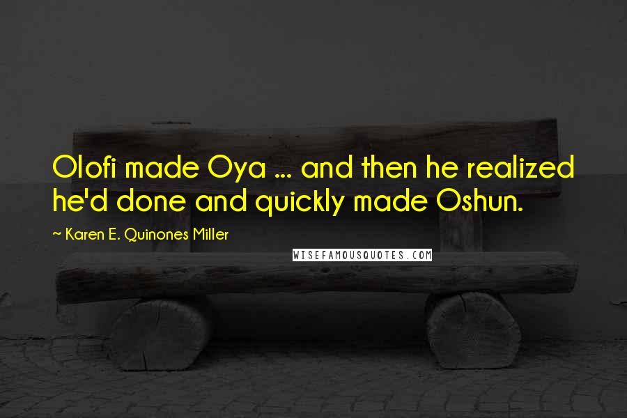 Karen E. Quinones Miller quotes: Olofi made Oya ... and then he realized he'd done and quickly made Oshun.