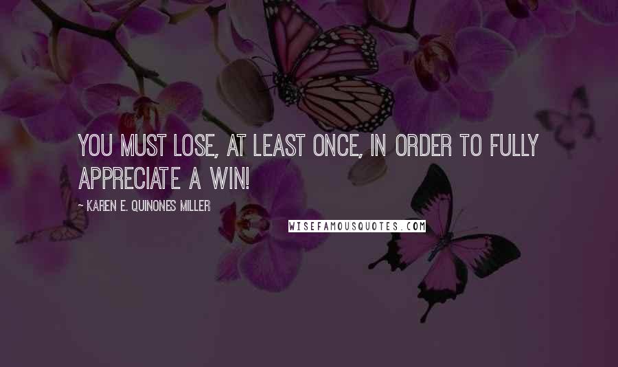 Karen E. Quinones Miller quotes: You must lose, at least once, in order to fully appreciate a win!