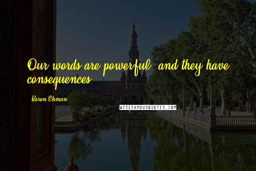 Karen Ehman quotes: Our words are powerful, and they have consequences.