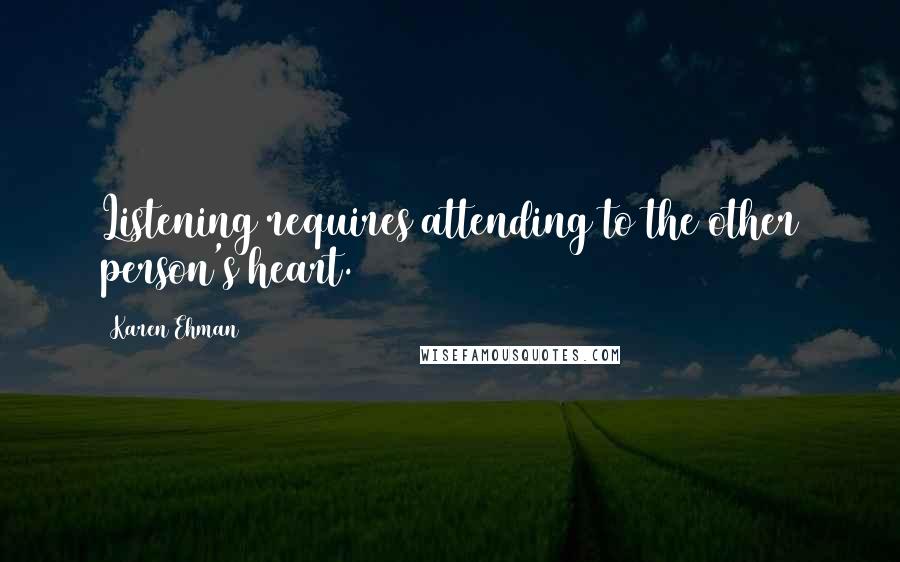 Karen Ehman quotes: Listening requires attending to the other person's heart.