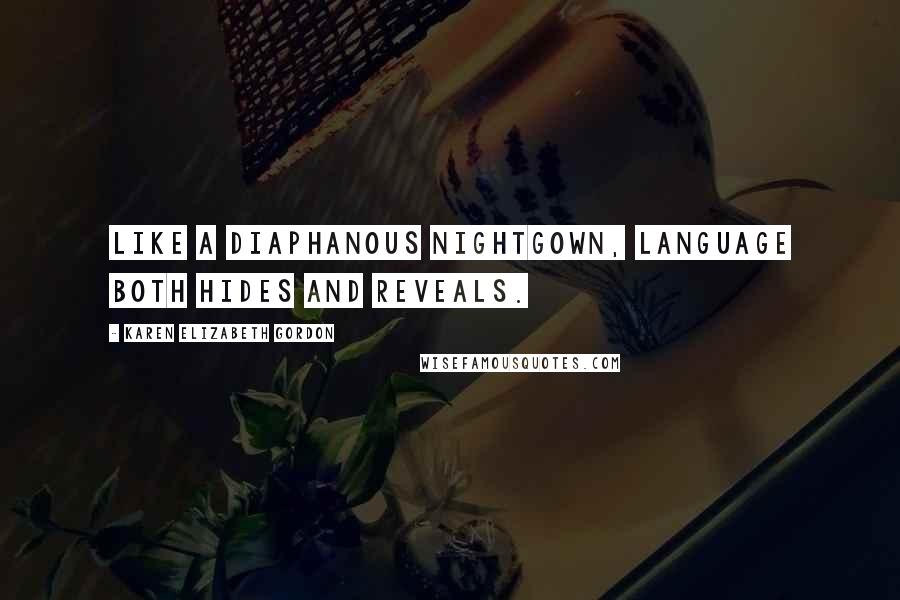 Karen Elizabeth Gordon quotes: Like a diaphanous nightgown, language both hides and reveals.